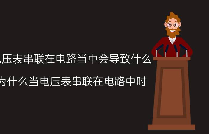 电压表串联在电路当中会导致什么 为什么当电压表串联在电路中时，还会有示数？